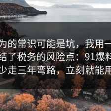 你以为的常识可能是坑，我用一个例子总结了税务的风险点：91爆料网看完少走三年弯路，立刻就能用上