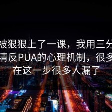 今天被狠狠上了一课，我用三分钟拆开讲清反PUA的心理机制，很多人卡在这一步很多人漏了
