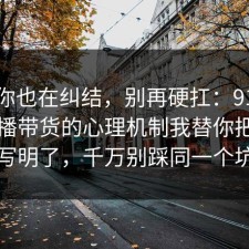 如果你也在纠结，别再硬扛：91爆料网直播带货的心理机制我替你把坑点写明了，千万别踩同一个坑
