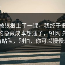 今天被狠狠上了一课，我终于把宠物养护的隐藏成本想通了，91网 先别急着站队，别怕，你可以慢慢来