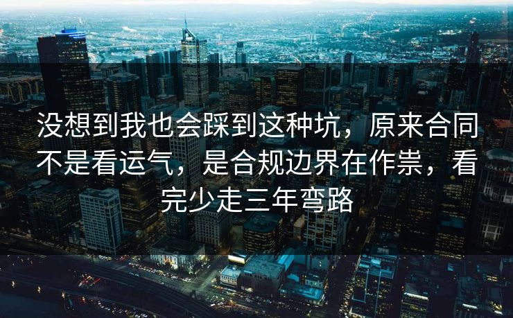 没想到我也会踩到这种坑，原来合同不是看运气，是合规边界在作祟，看完少走三年弯路  第1张