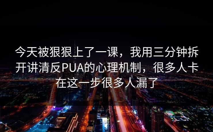 今天被狠狠上了一课，我用三分钟拆开讲清反PUA的心理机制，很多人卡在这一步很多人漏了  第1张